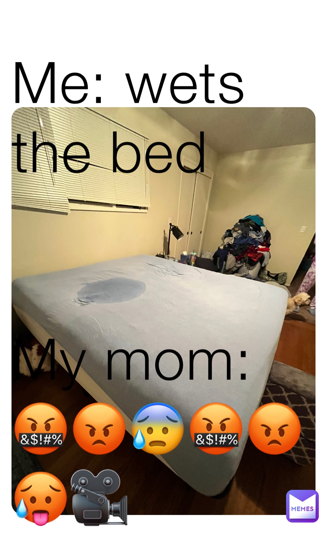 Me: wets the bed


My mom:🤬😡😰🤬😡🥵🎥