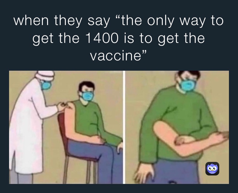 when they say “the only way to get the 1400 is to get the vaccine” 