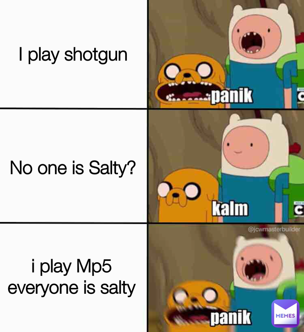 No one is Salty? i play Mp5 everyone is salty I play shotgun