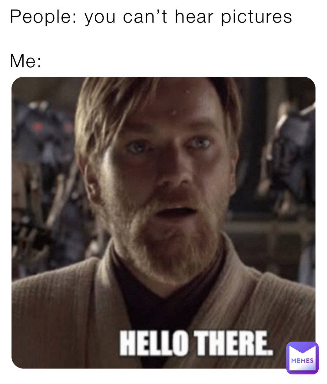 People: you can’t hear pictures

Me: