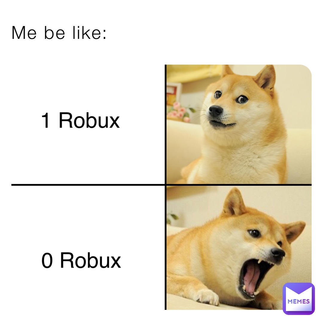 Me be like: 1 Robux 0 Robux