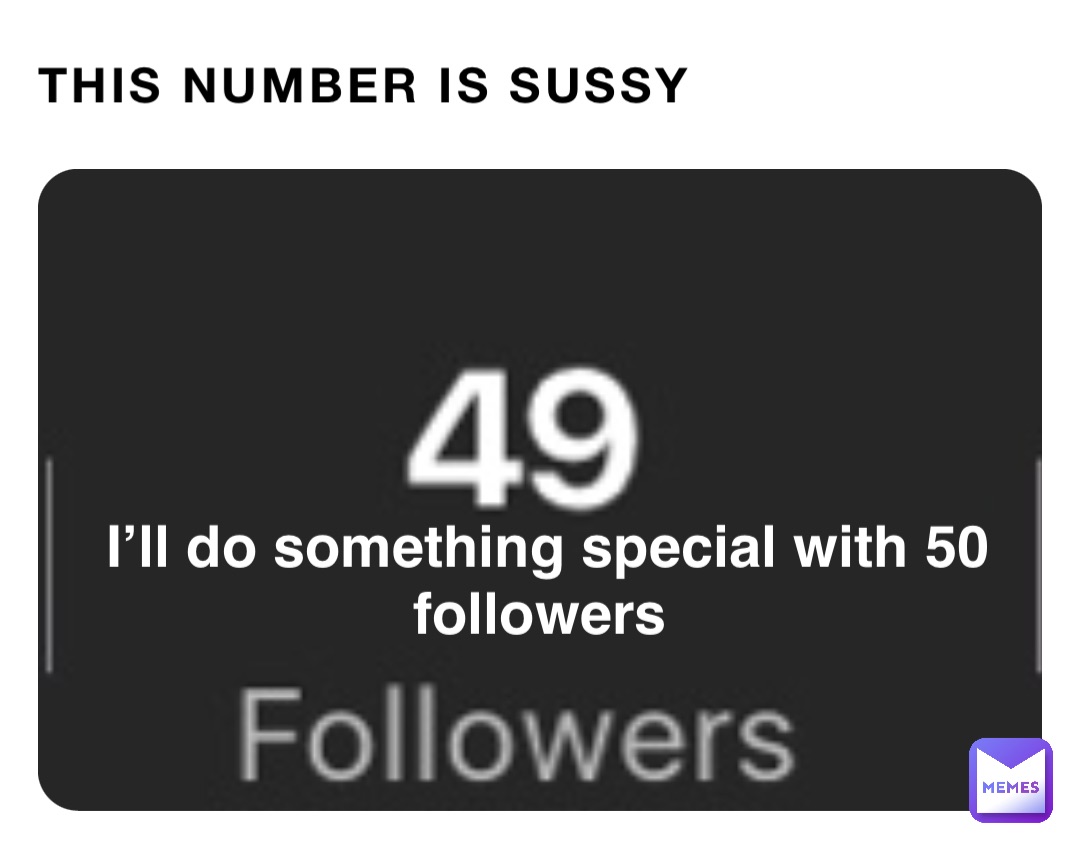 THIS NUMBER IS SUSSY I’ll do something special with 50 followers