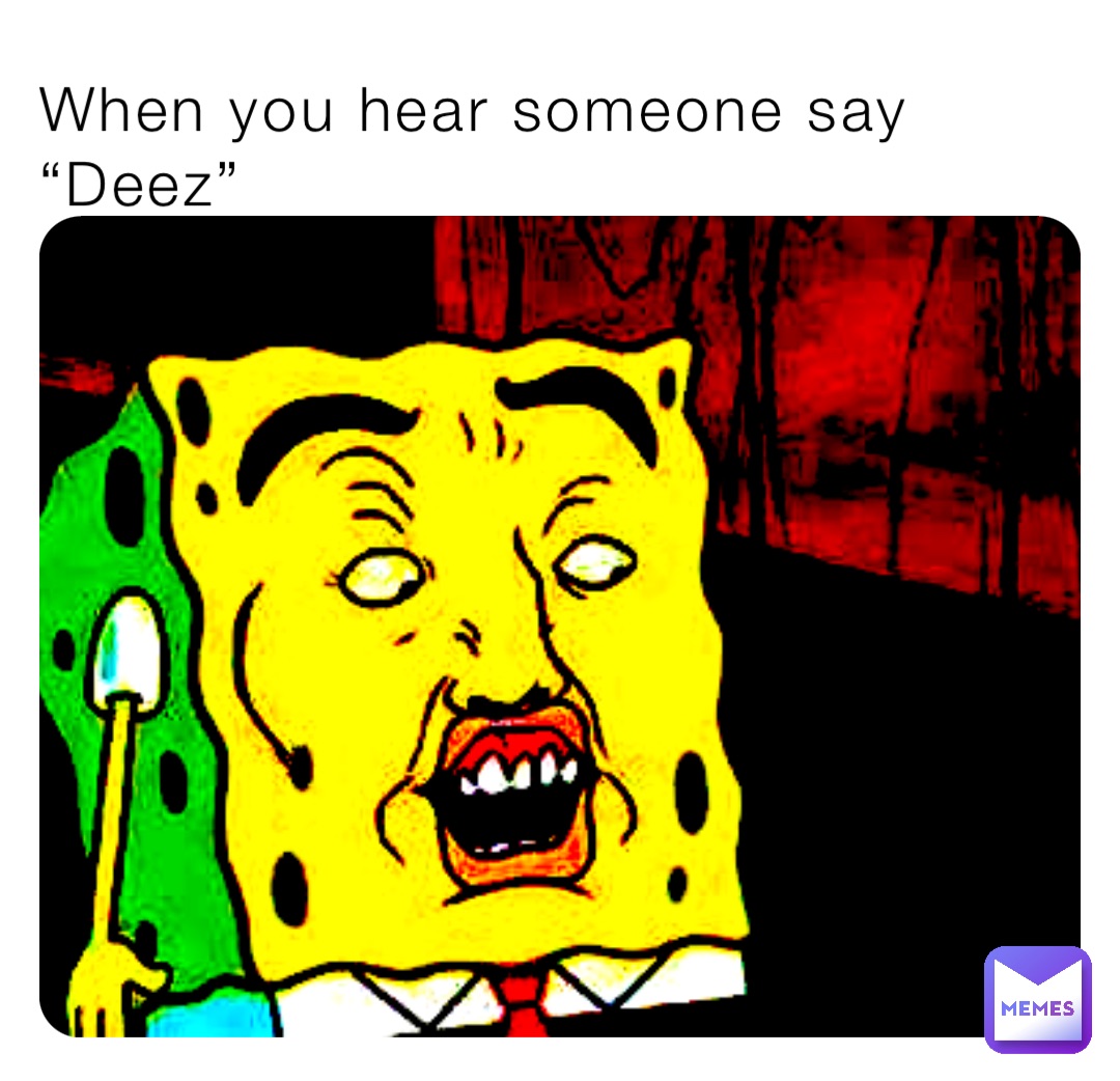 When you hear someone say “Deez”