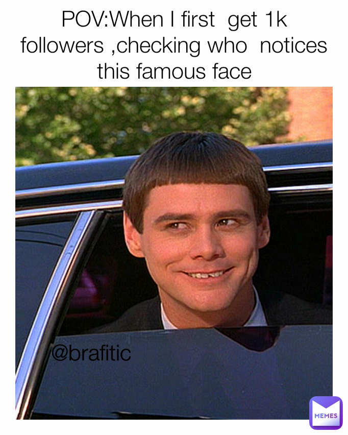 POV:When I first  get 1k followers ,checking who  notices this famous face @brafitic