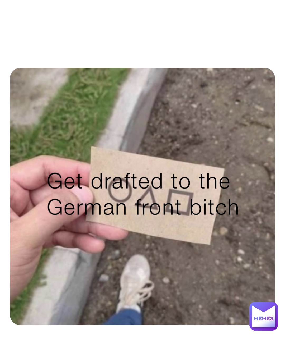 Get drafted to the German front bitch