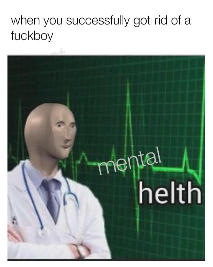 when you successfully got rid of a fuckboy mental mental mental