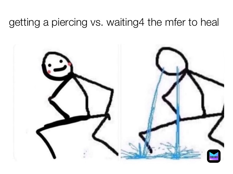 getting a piercing vs. waiting4 the mfer to heal 