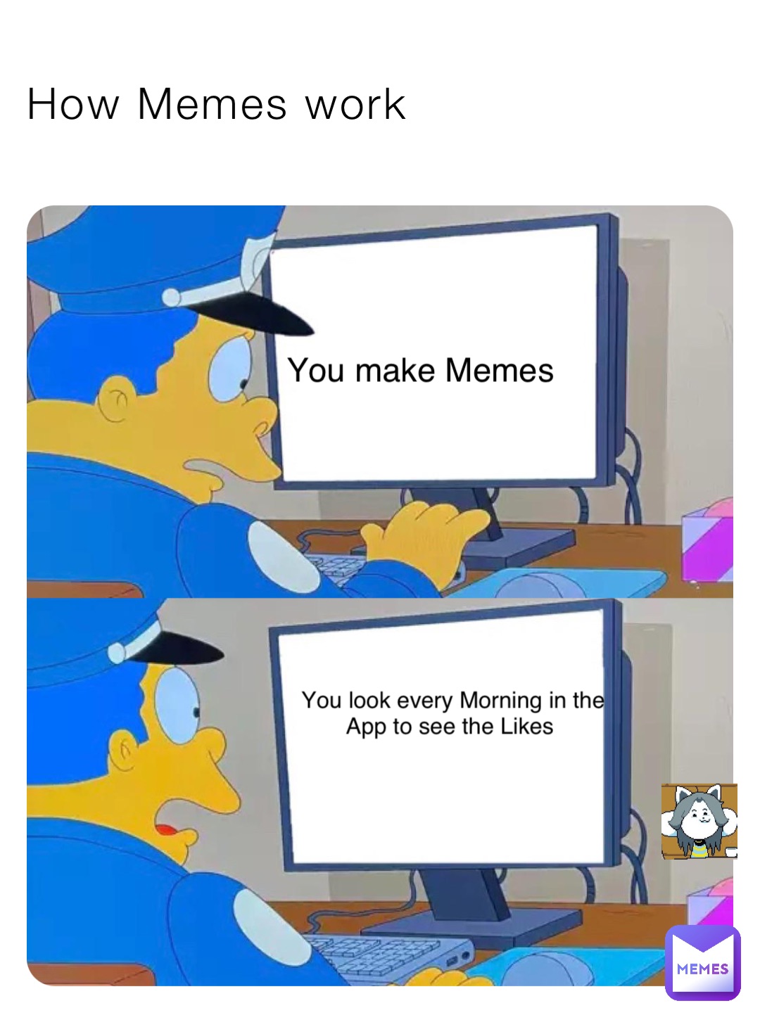 How Memes work You make Memes You look every Morning in the App to see the Likes