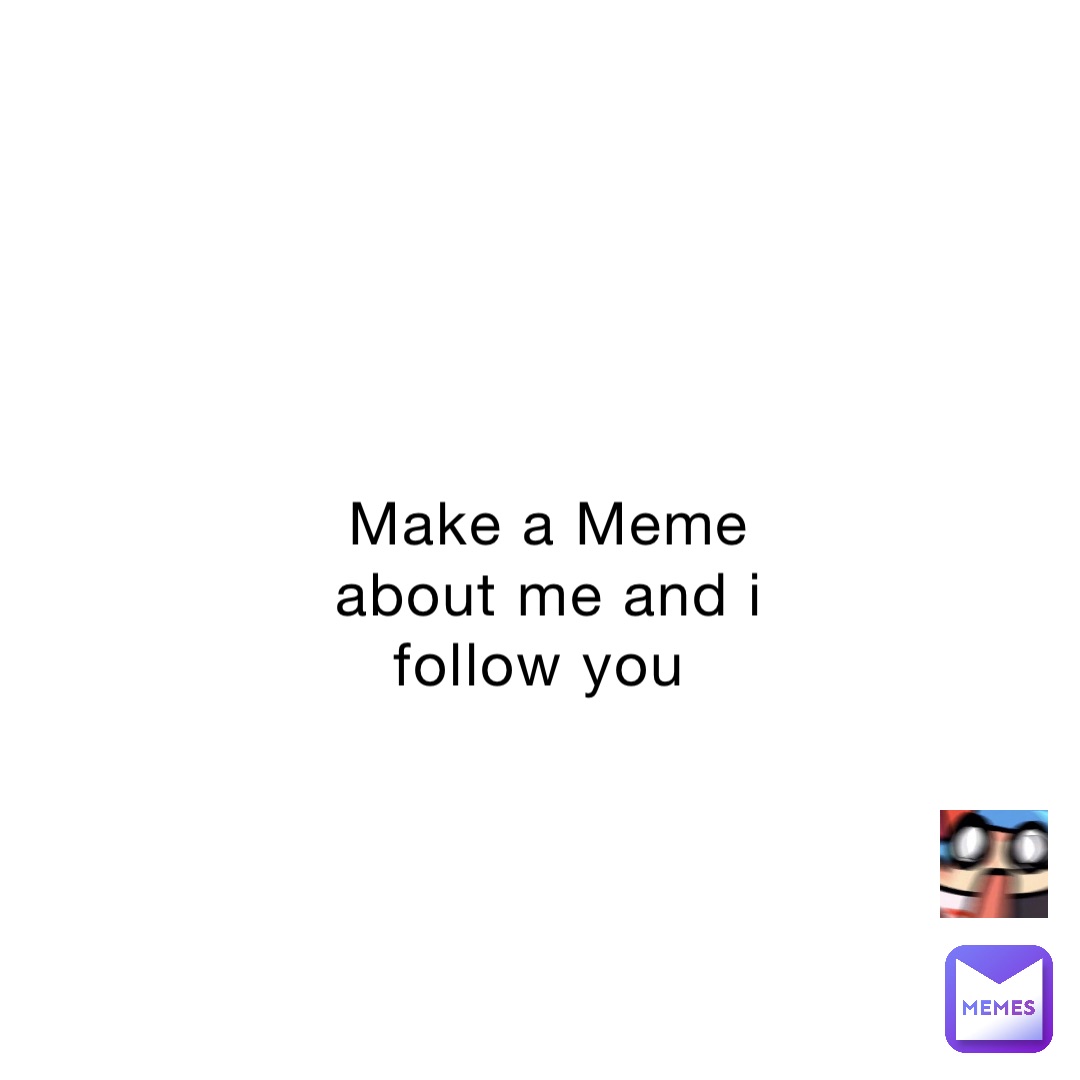 Make a Meme about me and i follow you