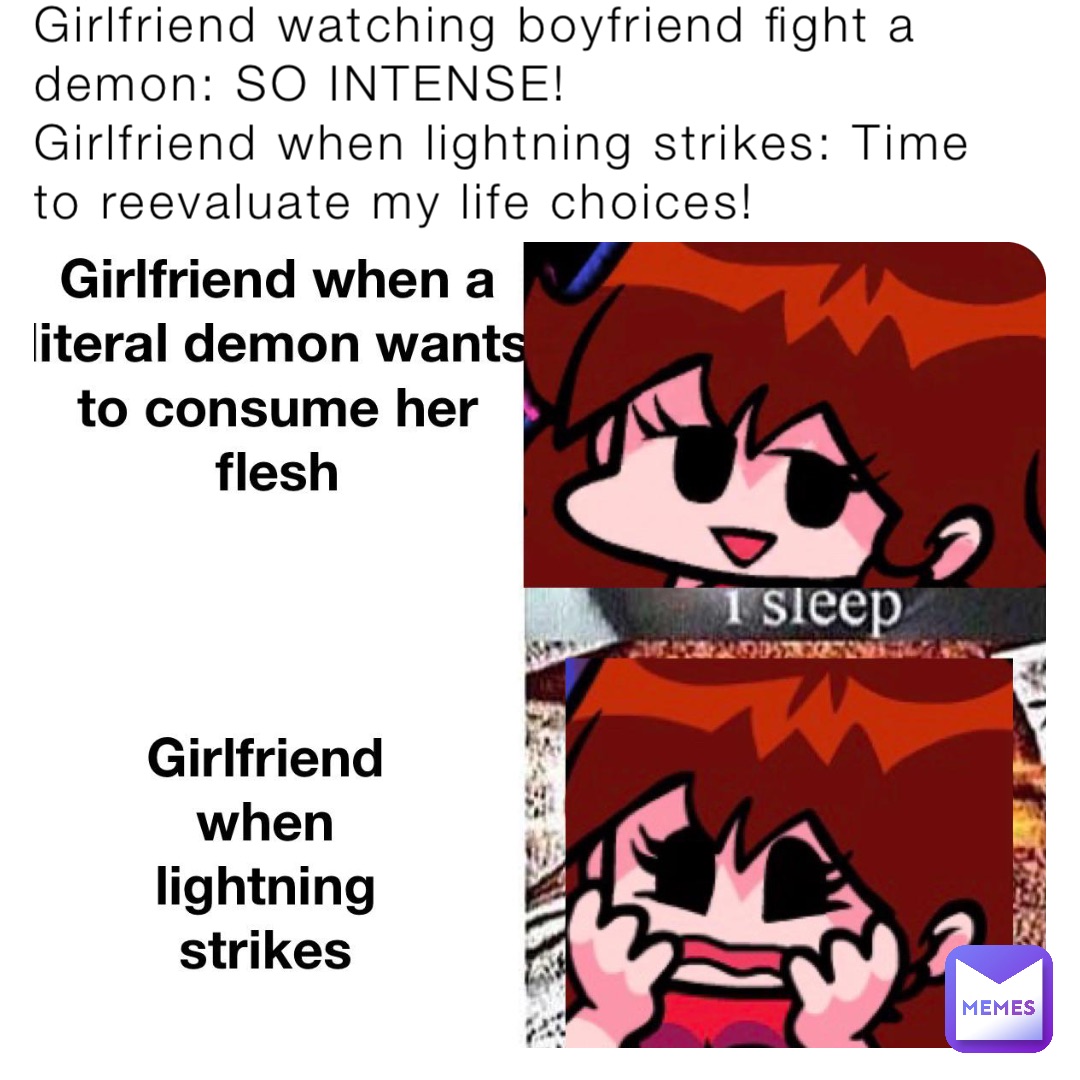 Girlfriend watching boyfriend fight a demon: SO INTENSE!
Girlfriend when lightning strikes: Time to reevaluate my life choices!