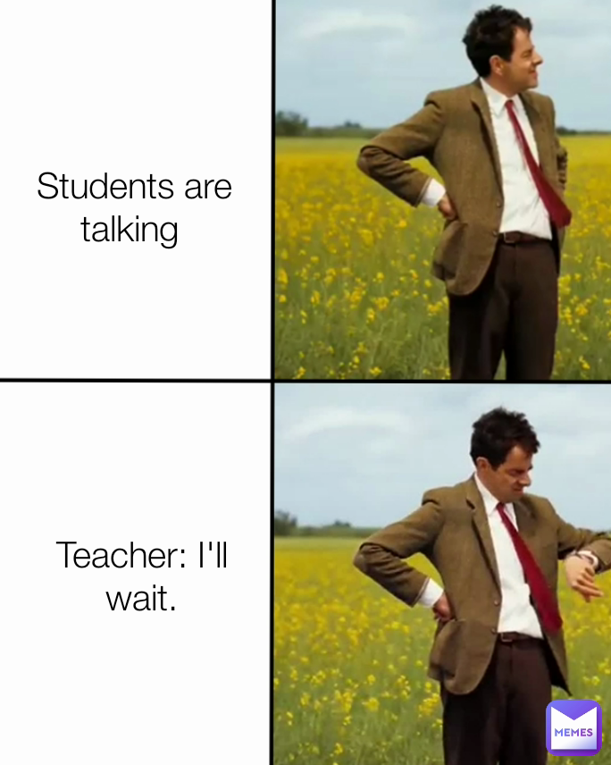 Students are talking  Teacher: I'll wait.