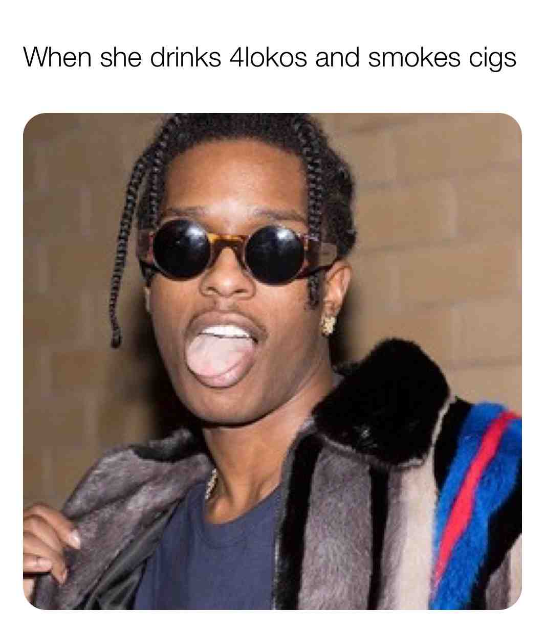 Stay away from alcohol. Smoke crack
