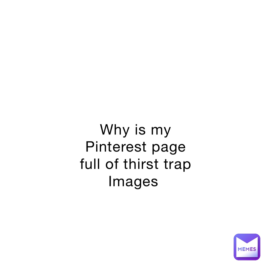 Why is my Pinterest page full of thirst trap Images