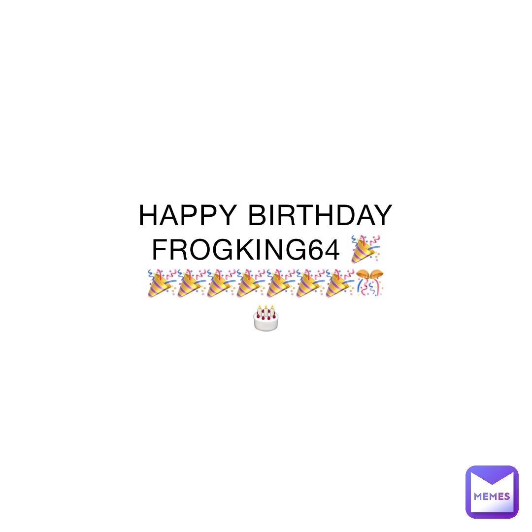 HAPPY BIRTHDAY FROGKING64 🎉🎉🎉🎉🎉🎉🎉🎉🎊🎂