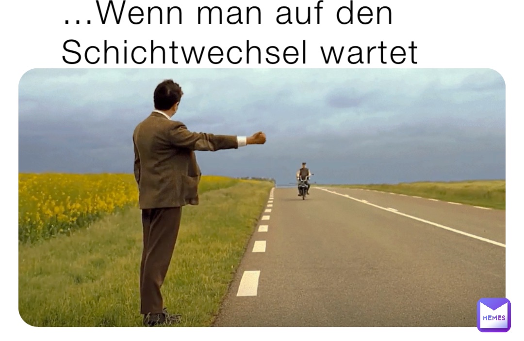 …Wenn man auf den Schichtwechsel wartet