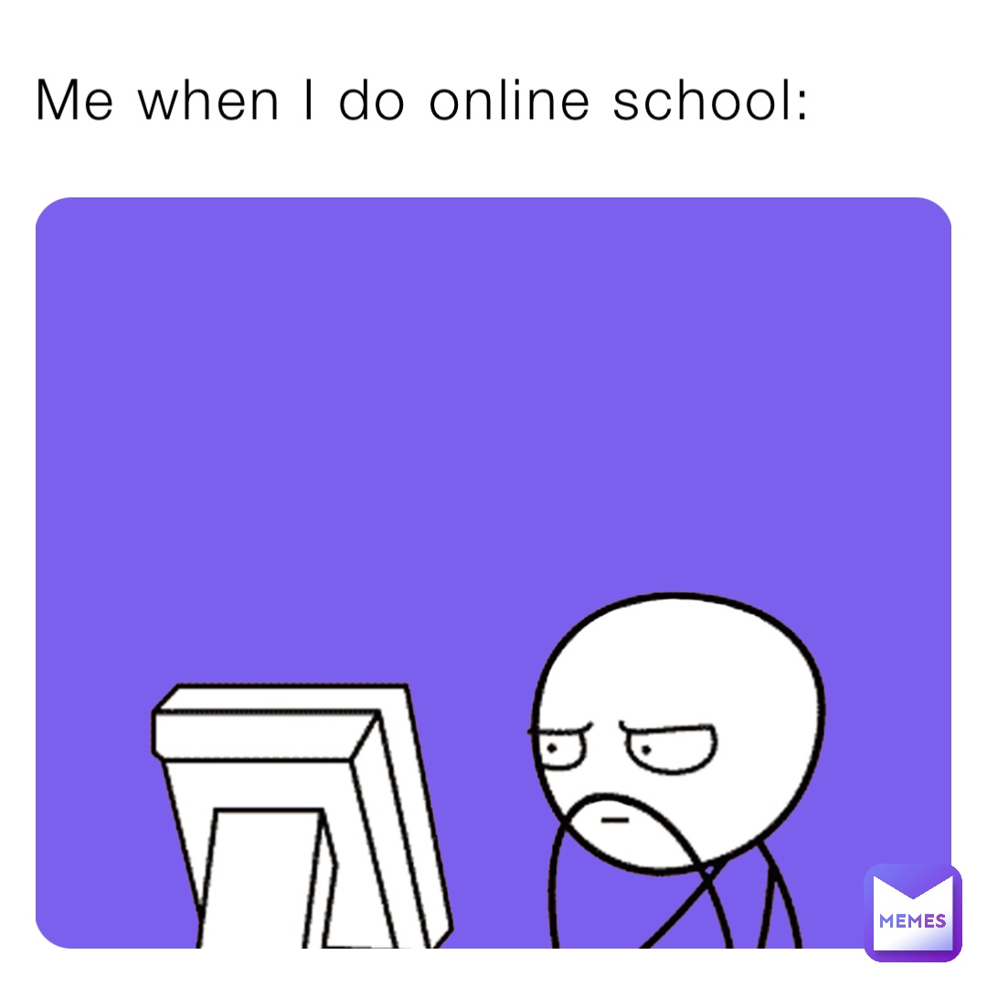 Me when I do online school:
