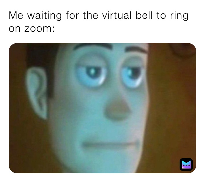 Me waiting for the virtual bell to ring on zoom: 