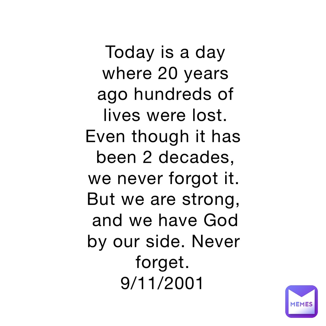 Today is a day where 20 years ago hundreds of lives were lost. Even though it has been 2 decades, we never forgot it. But we are strong, and we have God by our side. Never forget.
9/11/2001