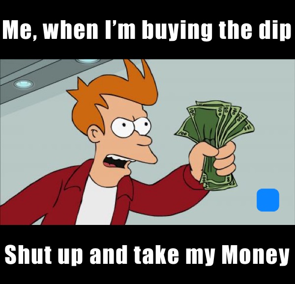 Me, when I’m buying the dip Shut up and take my Money  Shut up an take my money 