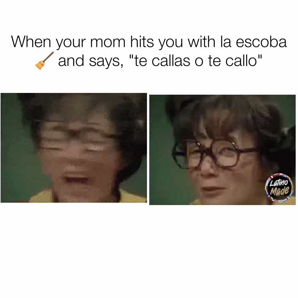When your mom hits you with la escoba 🧹 and says, "te callas o te callo"