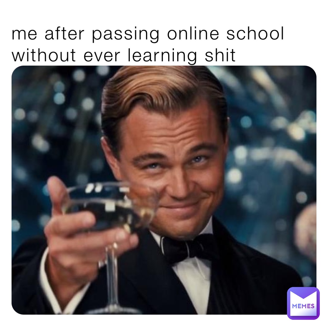 me after passing online school without ever learning shit