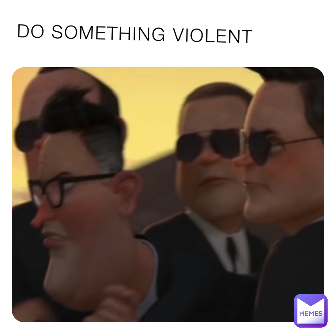 DO SOMETHING VIOLENT