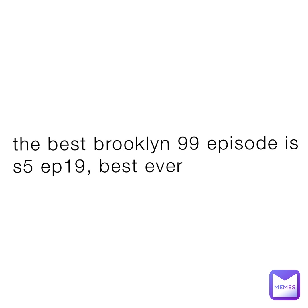 the best brooklyn 99 episode is s5 ep19, best ever