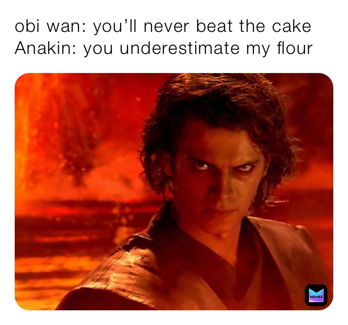 obi wan: you’ll never beat the cake 
Anakin: you underestimate my flour