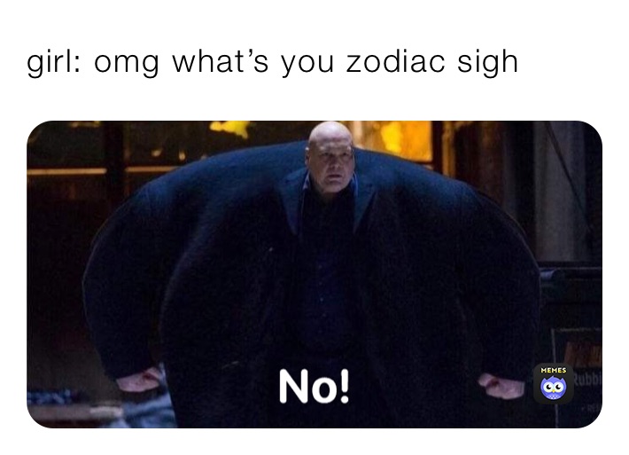 girl: omg what’s you zodiac sigh