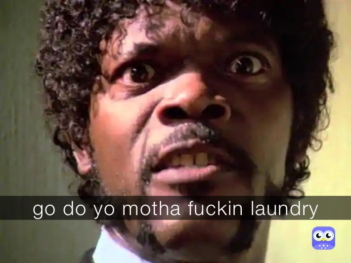 go do yo motha fuckin laundry 