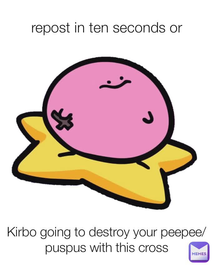 repost in ten seconds or Kirbo going to destroy your peepee/puspus with this cross