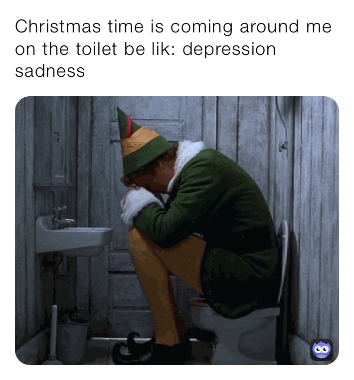 Christmas time is coming around me on the toilet be lik: depression sadness￼￼