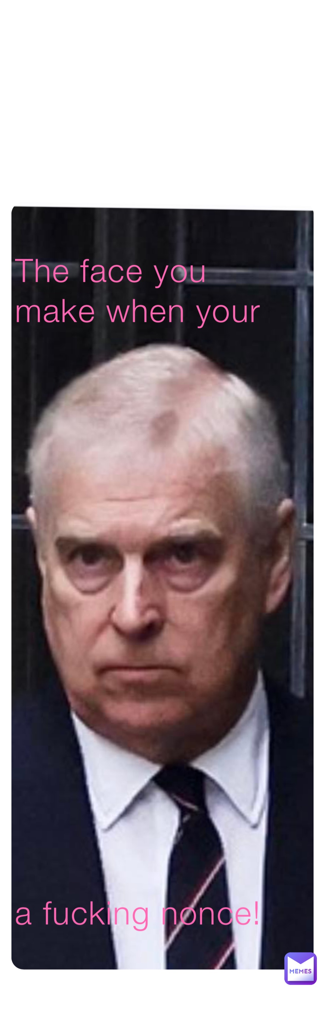 The face you make when your














a fucking nonce!