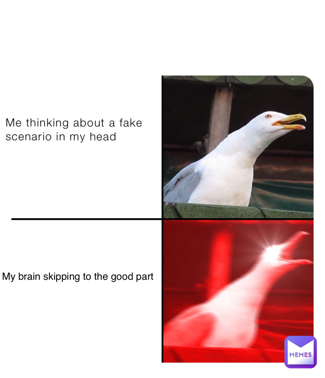 Me thinking about a fake scenario in my head My brain skipping to the good part