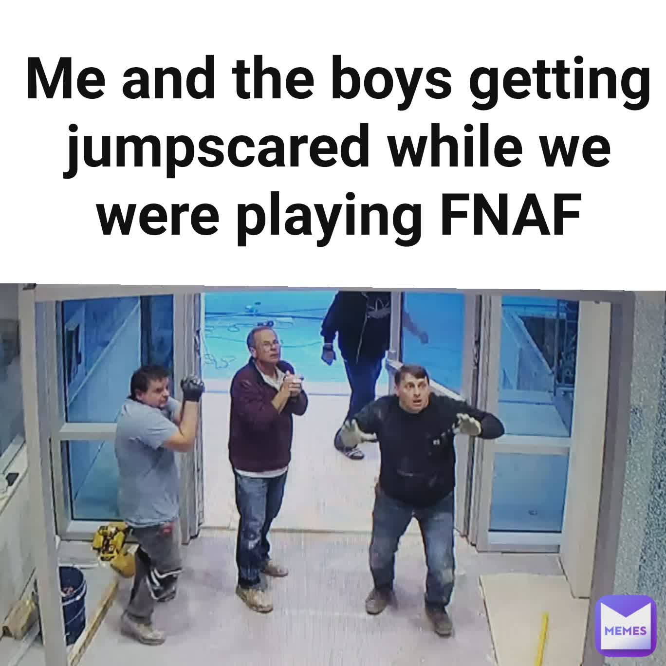 Me and the boys getting jumpscared while we were playing FNAF