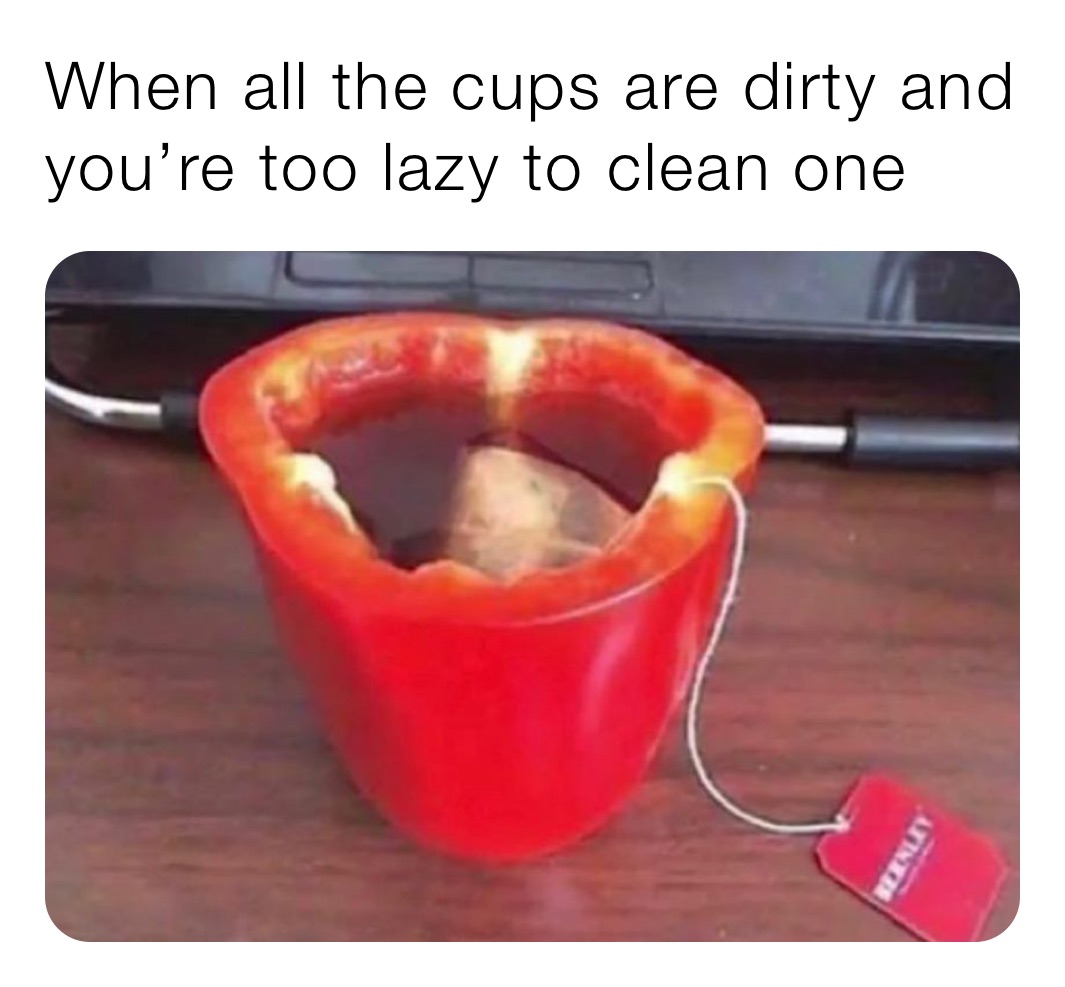 When all the cups are dirty and you’re too lazy to clean one