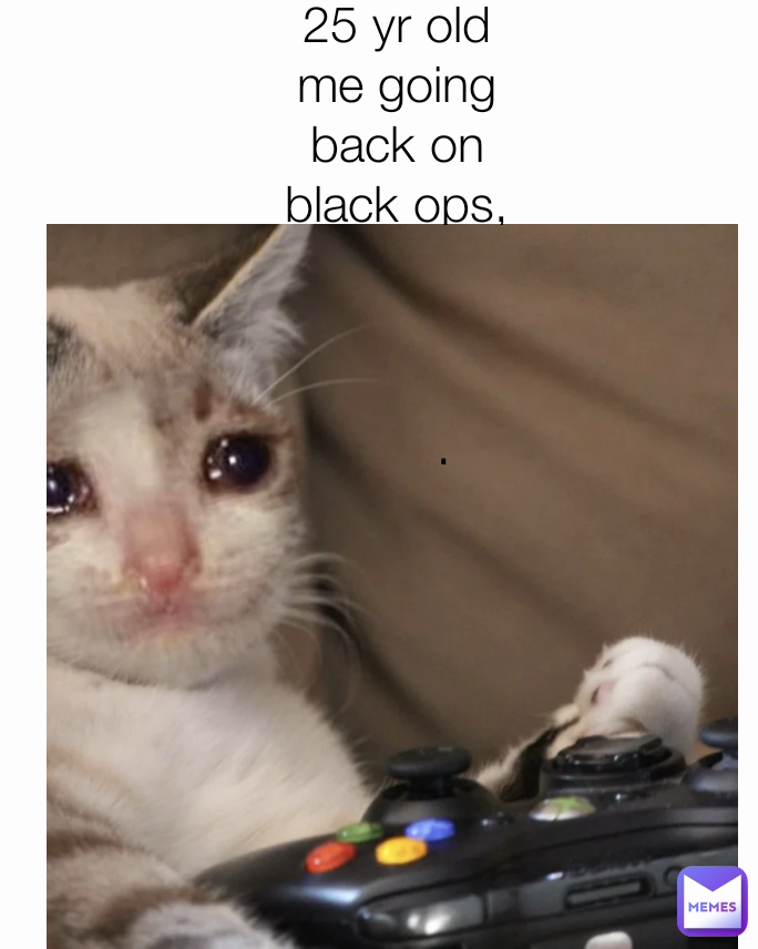 25 yr old me going back on black ops, revisting my child hood .