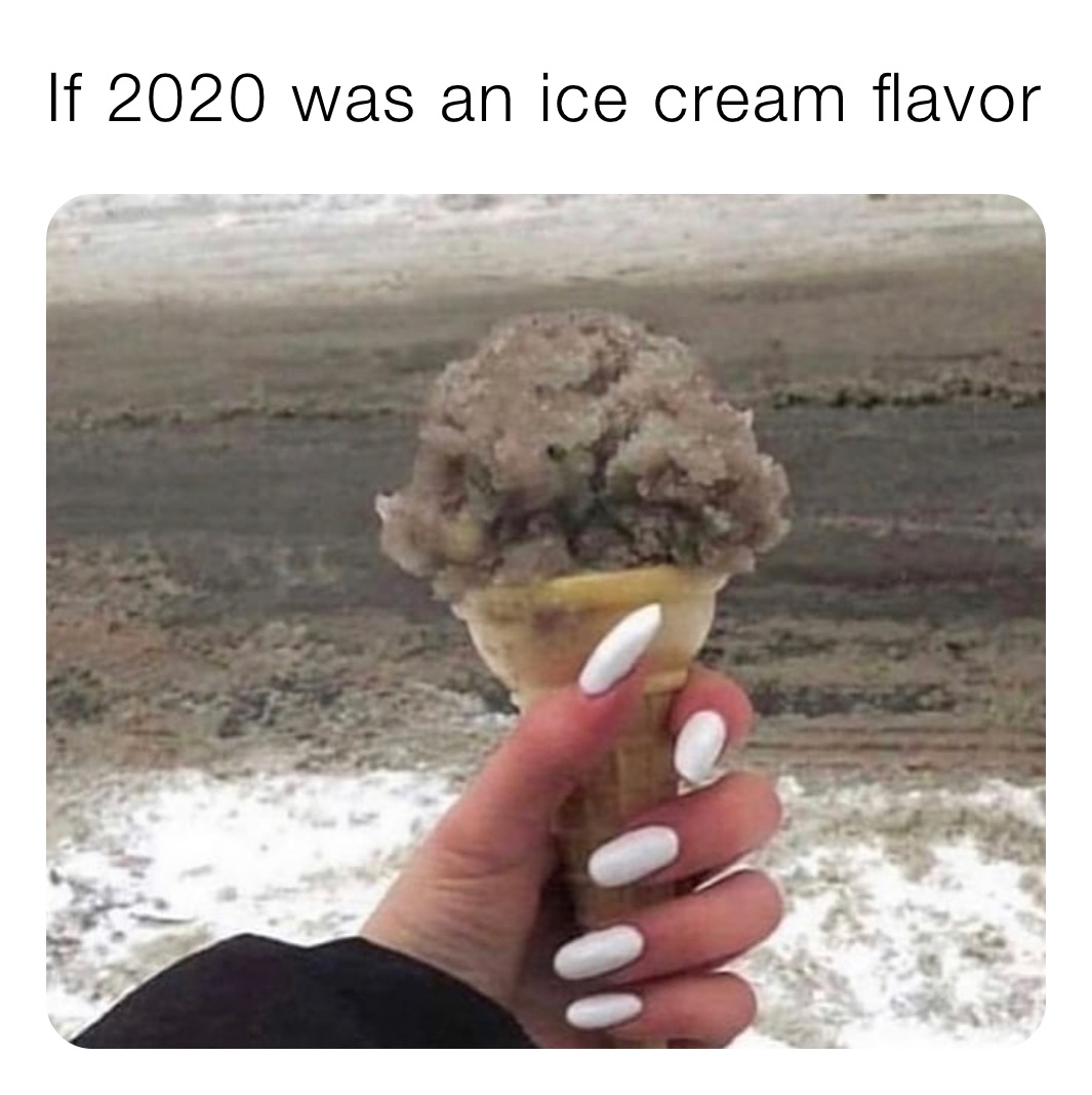 If 2020 was an ice cream flavor