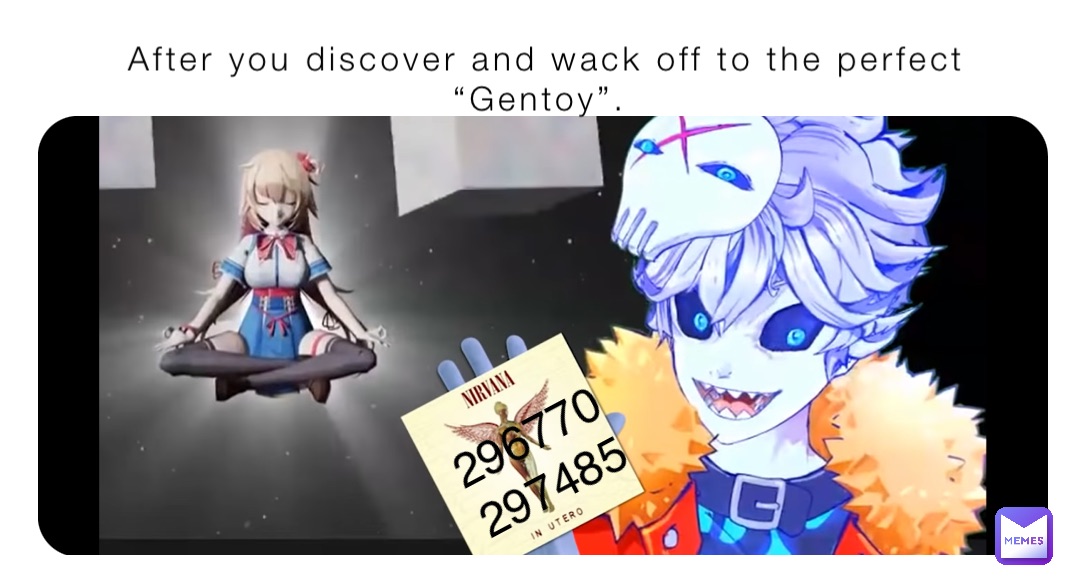After you discover and wack off to the perfect “Gentoy”. 296770
297485