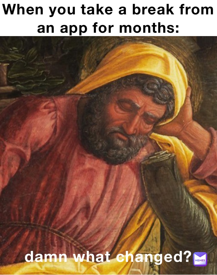 When you take a break from an app for months: damn what changed?