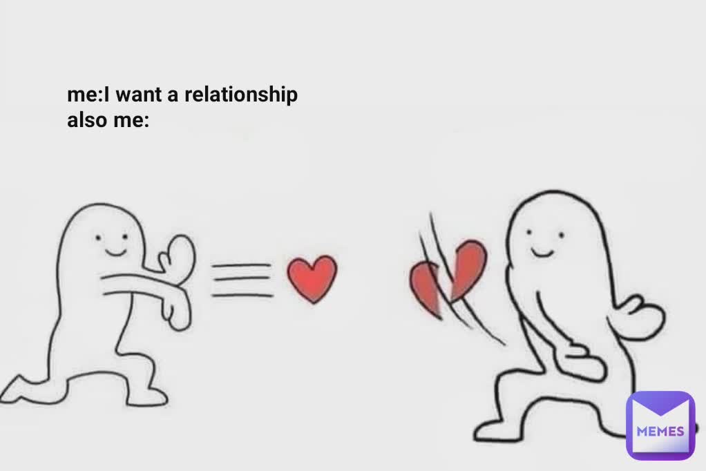 me:I want a relationship
also me: