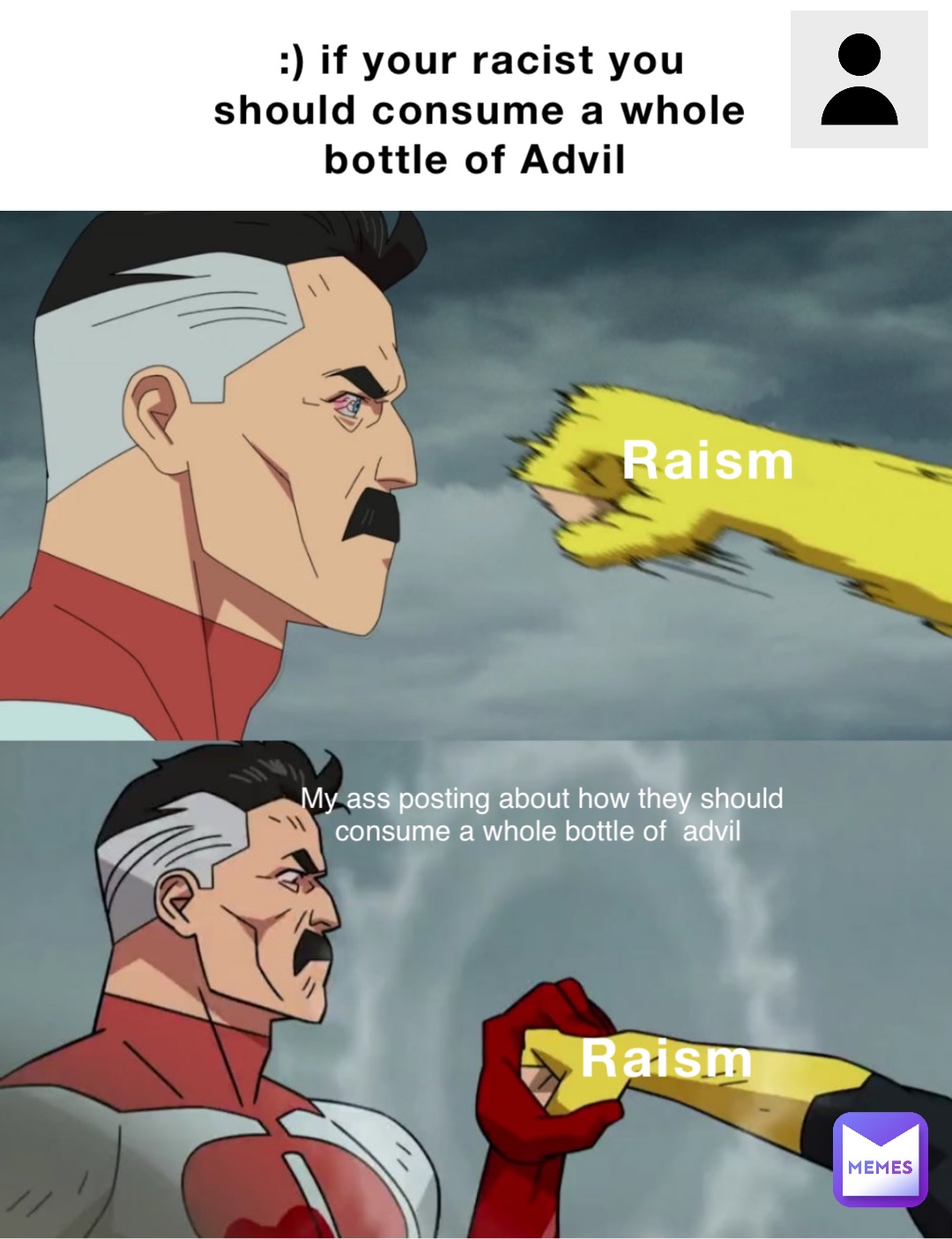 :) if your racist you should consume a whole bottle of Advil Raism My ass posting about how they should consume a whole bottle of  advil Raism