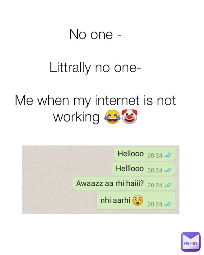 No one -

Littrally no one-

Me when my internet is not working 😂🤡