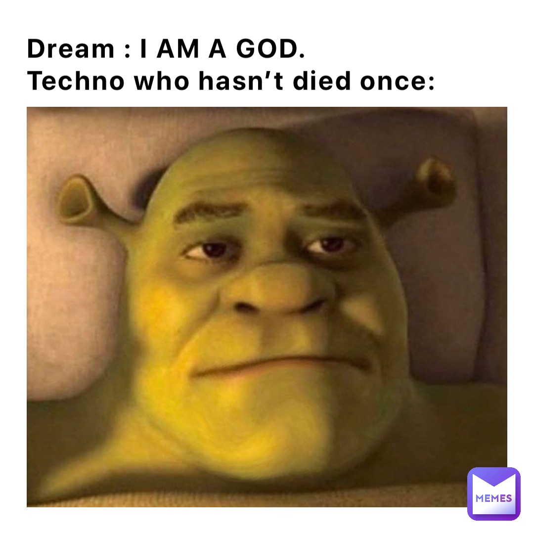 Dream : I AM A GOD.                     Techno who hasn’t died once: Dream: I AM A GOD