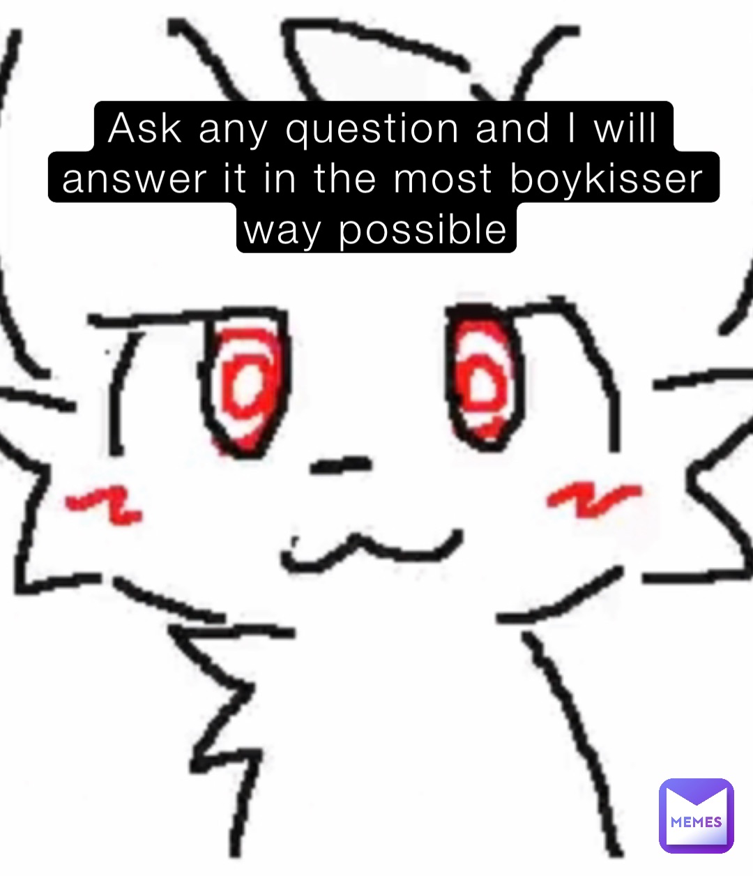 Ask any question and I will answer it in the most boykisser way possible