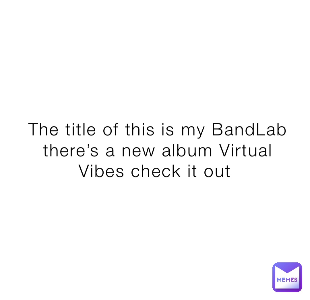 The title of this is my BandLab there’s a new album Virtual Vibes check it out