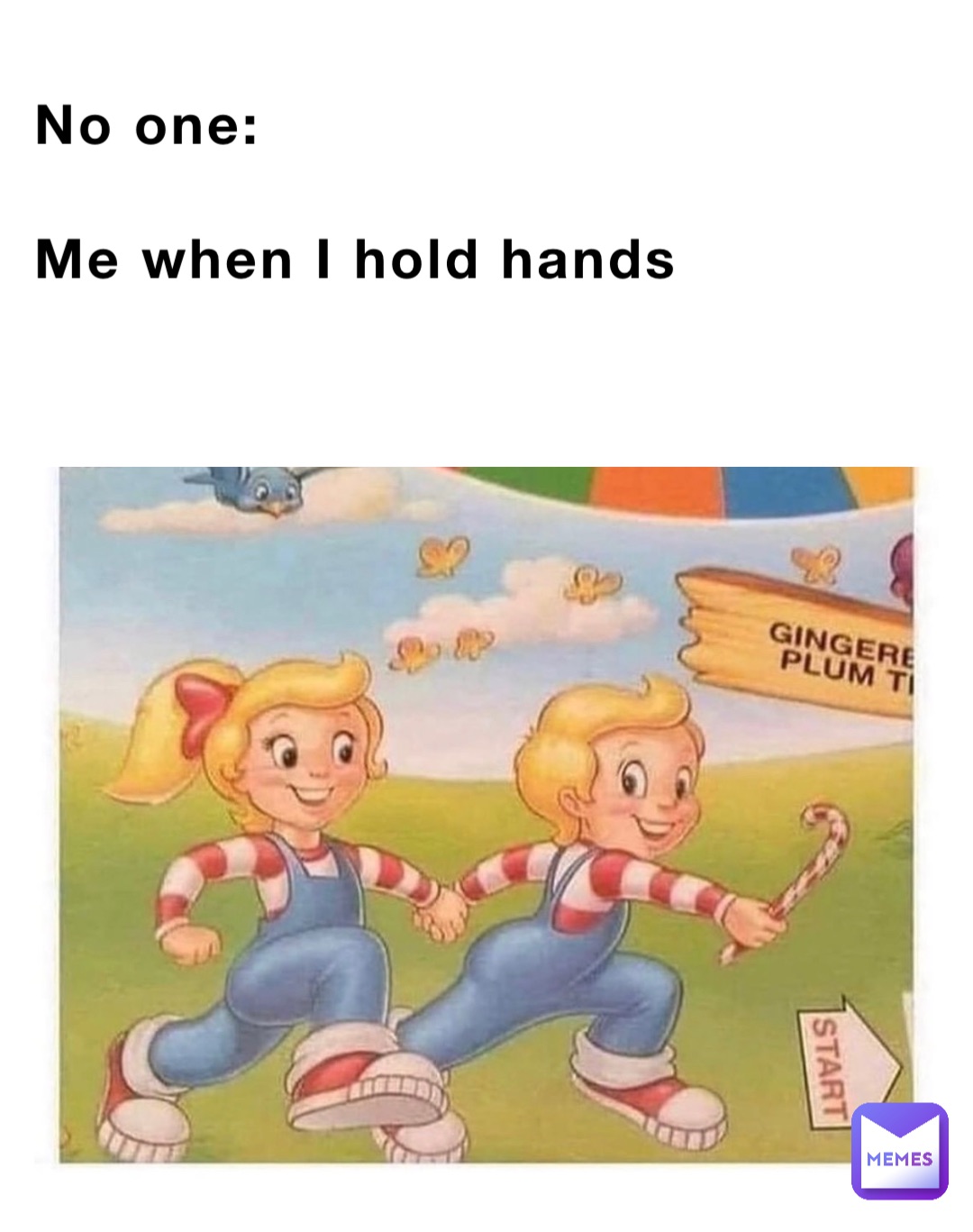 No one:

Me when I hold hands