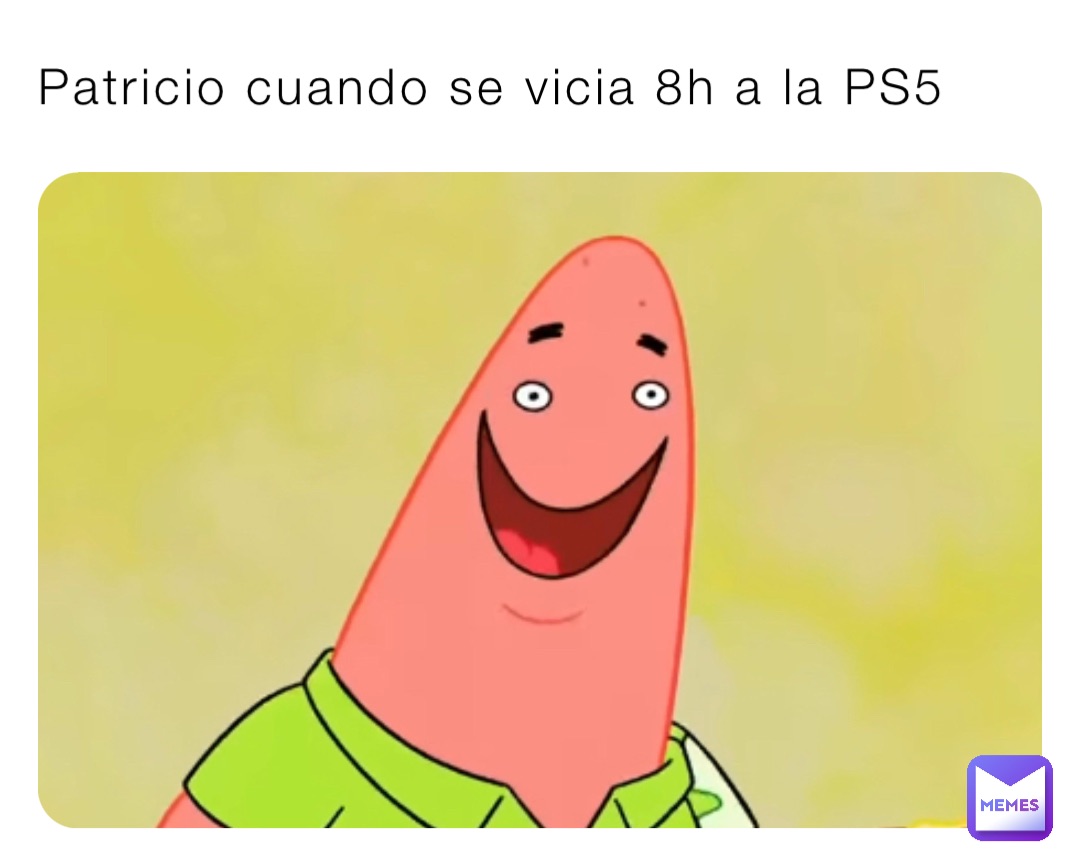 Patricio cuando se vicia 8h a la PS5