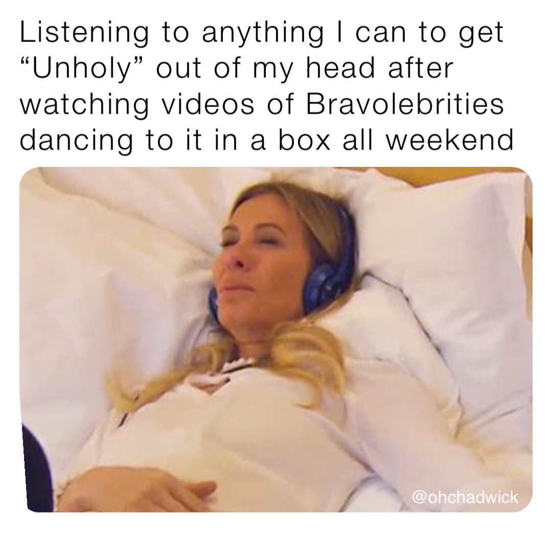 Listening to anything I can to get “Unholy” out of my head after watching videos of Bravolebrities dancing to it in a box all weekend