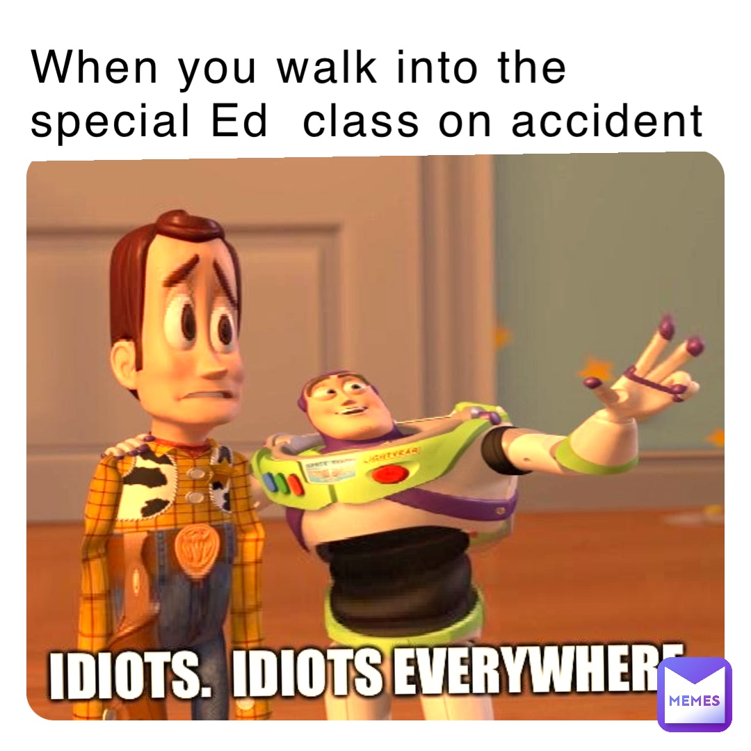 When you walk into the special Ed  class on accident